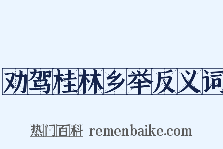 劝驾桂林乡举反义词是什么意思的图片